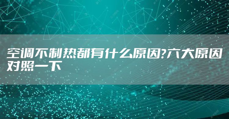 空调不制热都有什么原因?六大原因对照一下