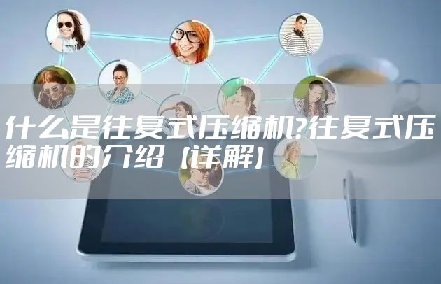 什么是往复式压缩机?往复式压缩机的介绍【详解】