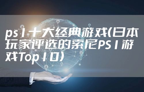 ps1十大经典游戏(日本玩家评选的索尼PS1游戏Top10)