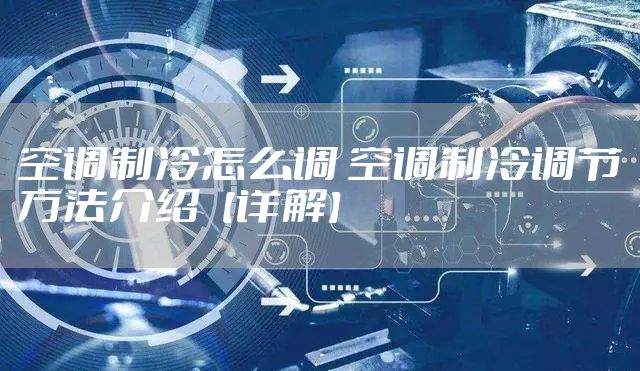 空调制冷怎么调 空调制冷调节方法介绍【详解】