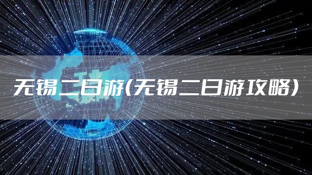 无锡二日游(无锡二日游攻略)