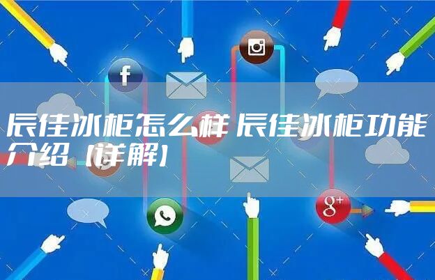 辰佳冰柜怎么样 辰佳冰柜功能介绍【详解】