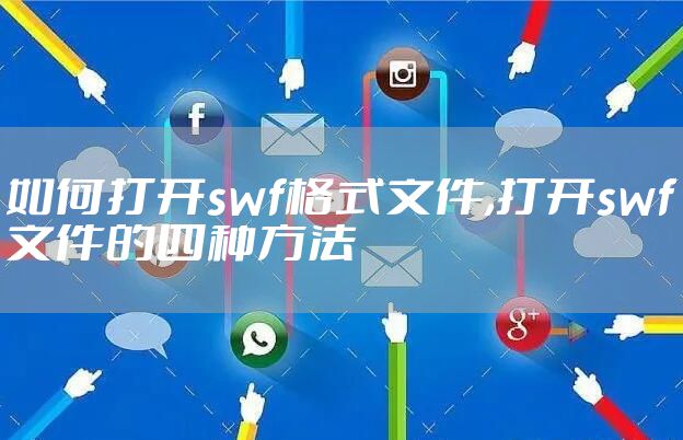 如何打开swf格式文件,打开swf文件的四种方法