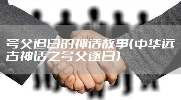 夸父追日的神话故事（中华远古神话之夸父逐日）