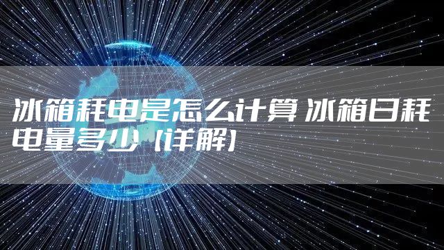 冰箱耗电是怎么计算 冰箱日耗电量多少【详解】