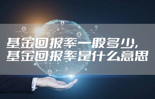 基金回报率一般多少，基金回报率是什么意思
