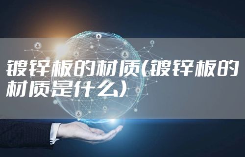 镀锌板的材质（镀锌板的材质是什么）