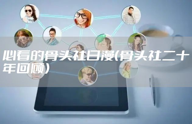 必看的骨头社日漫(骨头社二十年回顾)