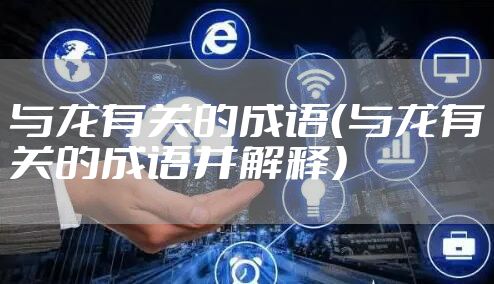 与龙有关的成语（与龙有关的成语并解释）