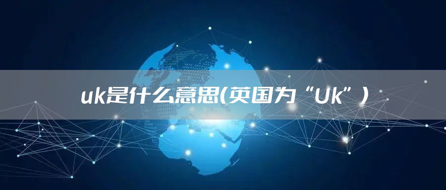 uk是什么意思（英国为“Uk”）