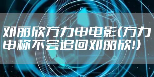 邓丽欣方力申电影(方力申称不会追回邓丽欣!)