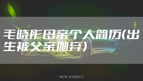 毛晓彤母亲个人简历(出生被父亲抛弃)