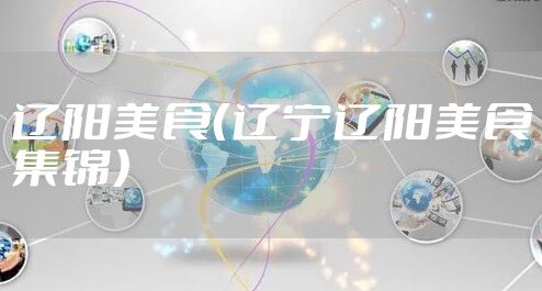 辽阳美食(辽宁辽阳美食集锦)