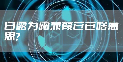 白露为霜蒹葭苍苍啥意思？