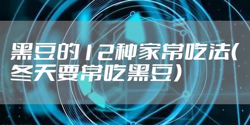 黑豆的12种家常吃法（冬天要常吃黑豆）