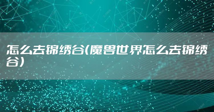 怎么去锦绣谷（魔兽世界怎么去锦绣谷）