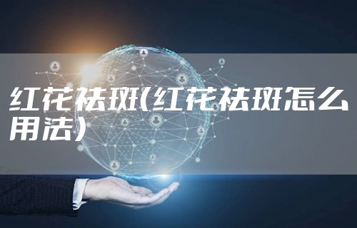 红花祛斑(红花祛斑怎么用法)