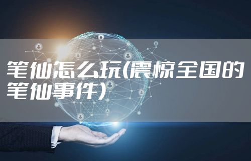 笔仙怎么玩(震惊全国的笔仙事件)