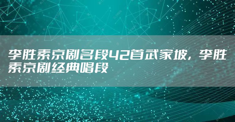 李胜素京剧名段42首武家坡，李胜素京剧经典唱段