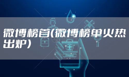 微博榜首（微博榜单火热出炉）