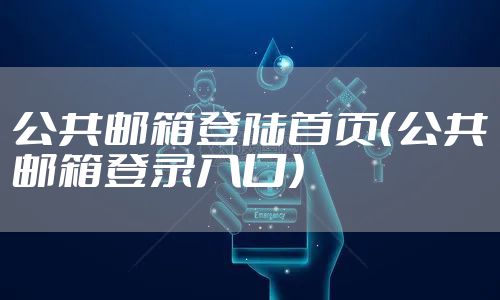 公共邮箱登陆首页（公共邮箱登录入口）