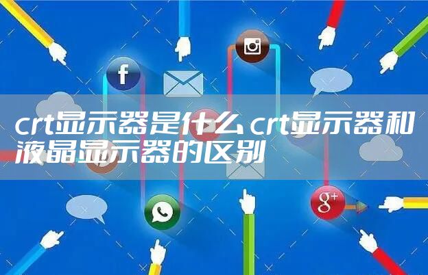 crt显示器是什么 crt显示器和液晶显示器的区别