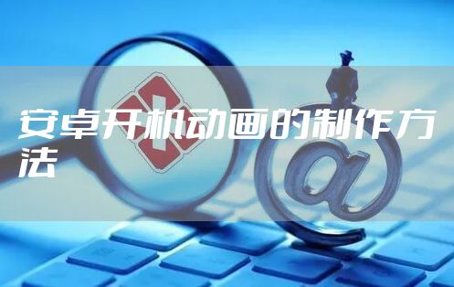 安卓开机动画的制作方法