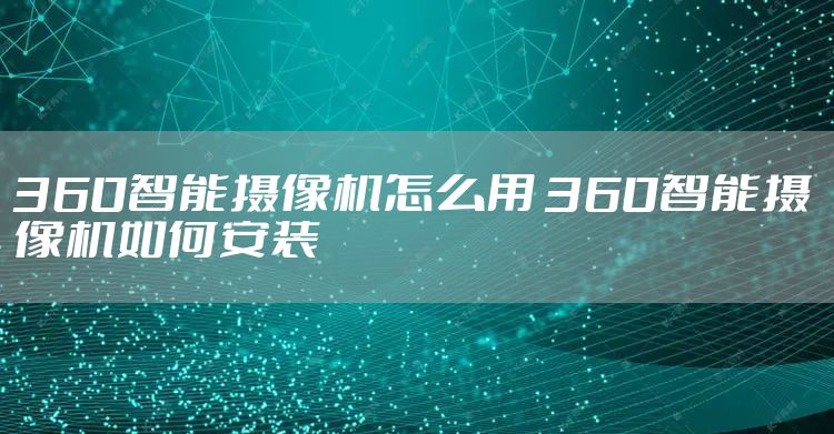 360智能摄像机怎么用 360智能摄像机如何安装