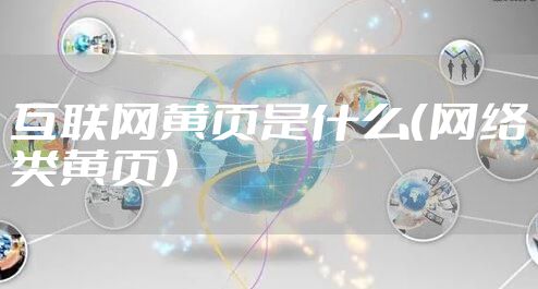 互联网黄页是什么（网络类黄页）