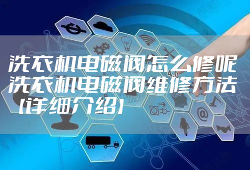 洗衣机电磁阀怎么修呢 洗衣机电磁阀维修方法【详细介绍】