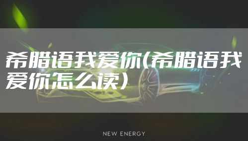 希腊语我爱你（希腊语我爱你怎么读）