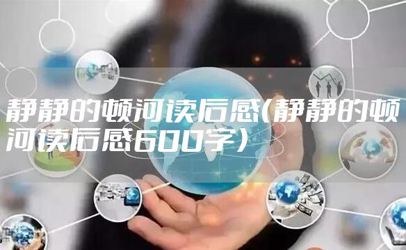 静静的顿河读后感(静静的顿河读后感600字)