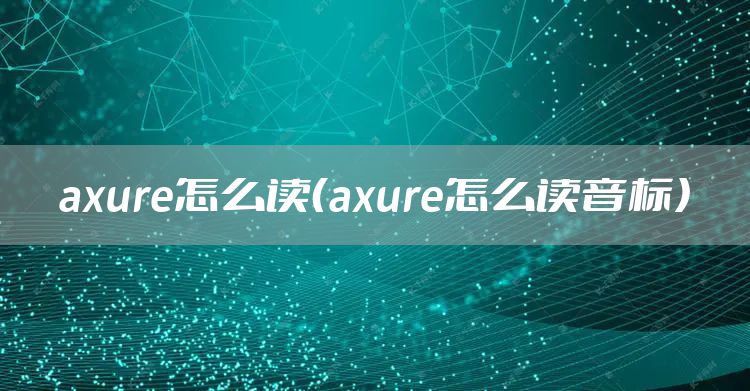 axure怎么读（axure怎么读音标）