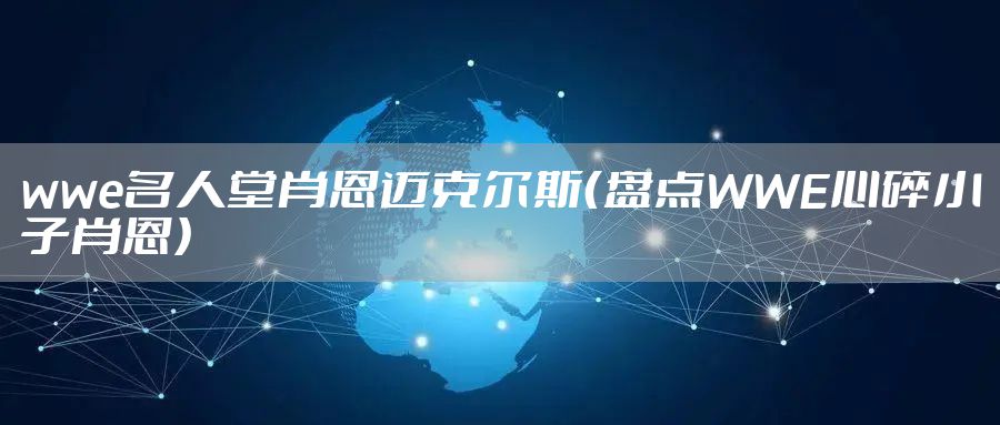 wwe名人堂肖恩迈克尔斯（盘点WWE心碎小子肖恩）