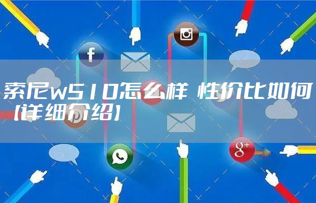 索尼w510怎么样  性价比如何【详细介绍】