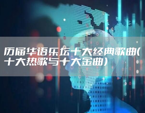 历届华语乐坛十大经典歌曲(十大热歌与十大金曲)