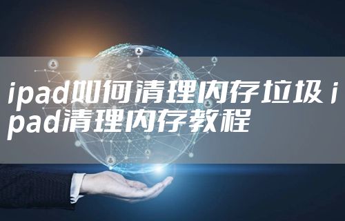 ipad如何清理内存垃圾 ipad清理内存教程