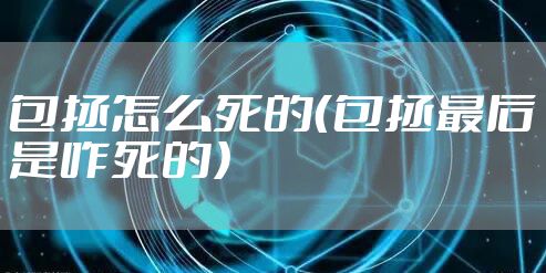 包拯怎么死的（包拯最后是咋死的）