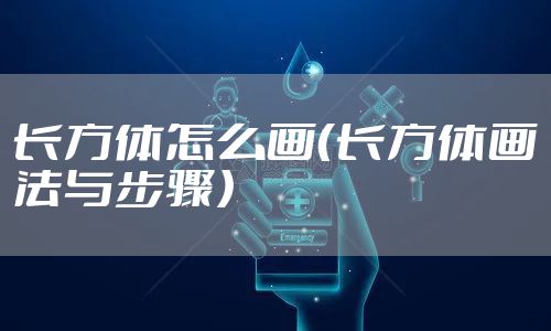 长方体怎么画（长方体画法与步骤）