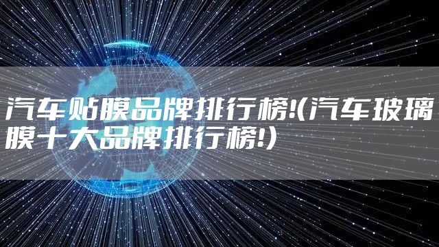 汽车贴膜品牌排行榜！（汽车玻璃膜十大品牌排行榜！）