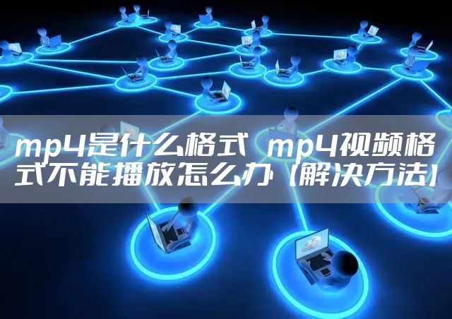 mp4是什么格式 mp4视频格式不能播放怎么办【解决方法】