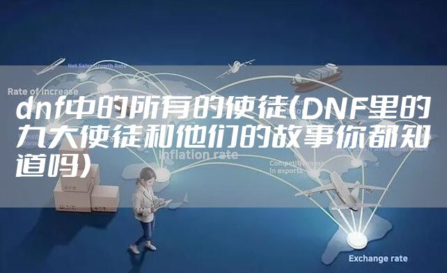 dnf中的所有的使徒（DNF里的九大使徒和他们的故事你都知道吗）