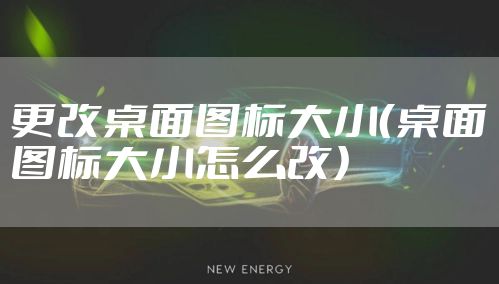 更改桌面图标大小（桌面图标大小怎么改）