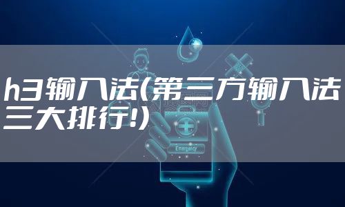 h3输入法(第三方输入法三大排行!)