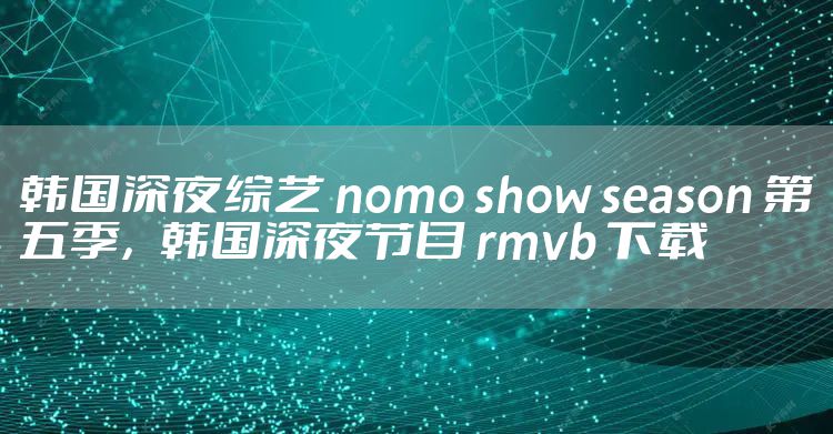 韩国深夜综艺 nomo show season 第五季，韩国深夜节目 rmvb 下载