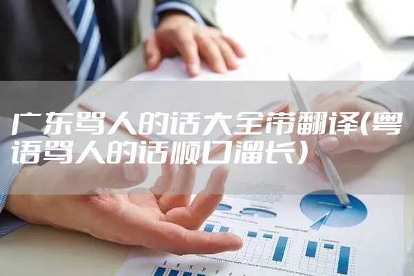 广东骂人的话大全带翻译（粤语骂人的话顺口溜长）