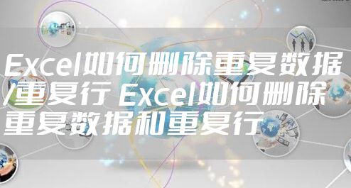 Excel如何删除重复数据/重复行 Excel如何删除重复数据和重复行