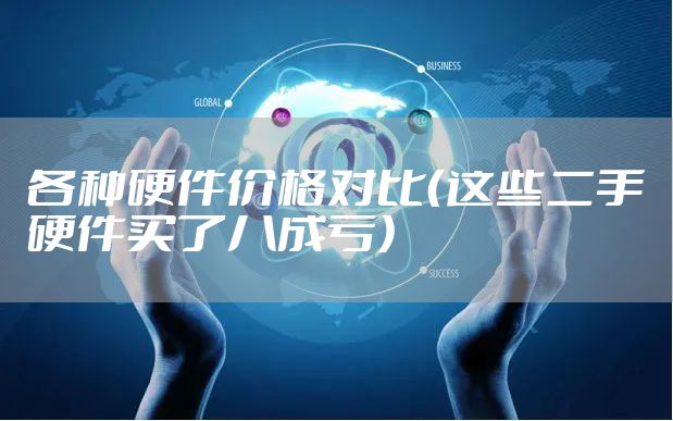 各种硬件价格对比（这些二手硬件买了八成亏）