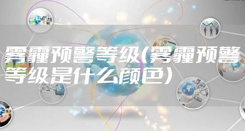 雾霾预警等级（雾霾预警等级是什么颜色）