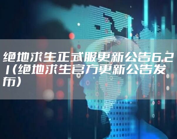 绝地求生正式服更新公告6.21（绝地求生官方更新公告发布）